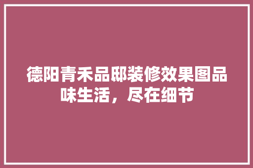 德阳青禾品邸装修效果图品味生活，尽在细节