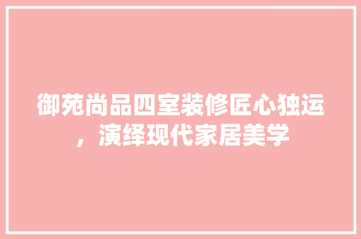 御苑尚品四室装修匠心独运，演绎现代家居美学