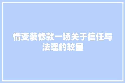 情变装修款一场关于信任与法理的较量
