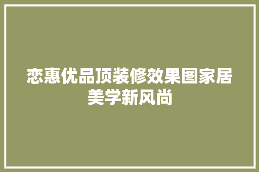 恋惠优品顶装修效果图家居美学新风尚