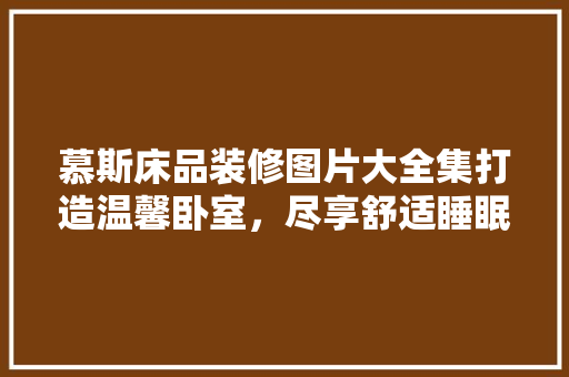慕斯床品装修图片大全集打造温馨卧室，尽享舒适睡眠