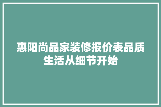 惠阳尚品家装修报价表品质生活从细节开始
