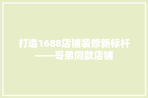 打造1688店铺装修新标杆——哥弟同款店铺