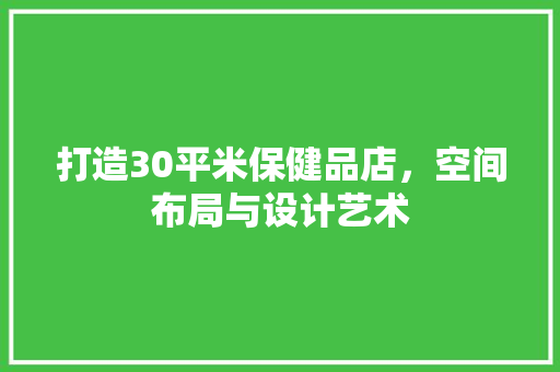 打造30平米保健品店，空间布局与设计艺术