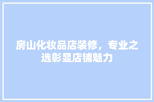房山化妆品店装修，专业之选彰显店铺魅力
