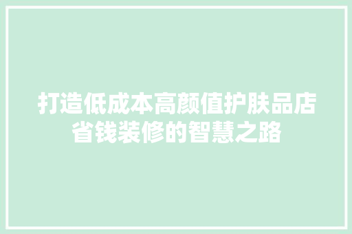打造低成本高颜值护肤品店省钱装修的智慧之路 卧室装修