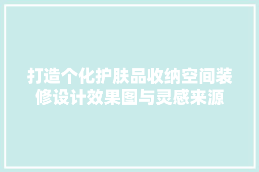 打造个化护肤品收纳空间装修设计效果图与灵感来源