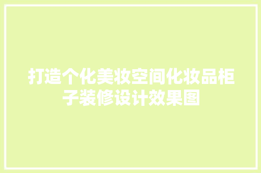 打造个化美妆空间化妆品柜子装修设计效果图