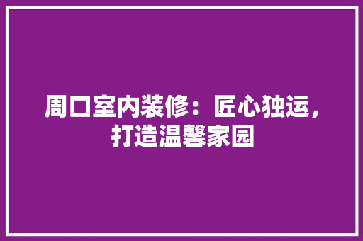 周口室内装修：匠心独运，打造温馨家园