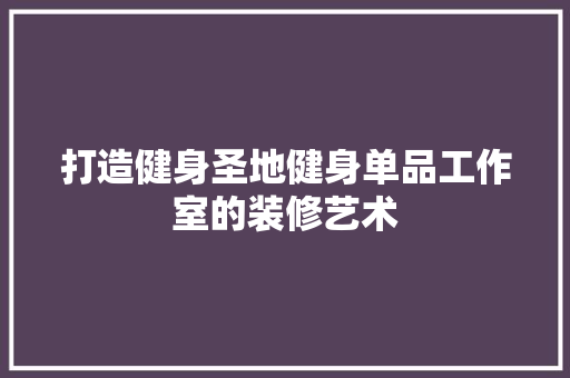 打造健身圣地健身单品工作室的装修艺术
