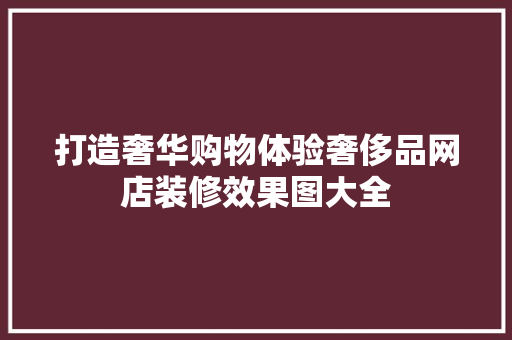 打造奢华购物体验奢侈品网店装修效果图大全