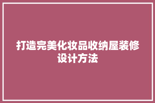打造完美化妆品收纳屋装修设计方法