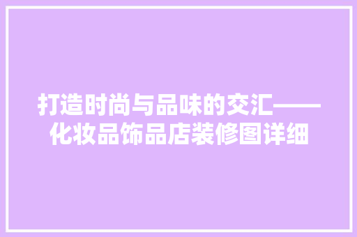 打造时尚与品味的交汇——化妆品饰品店装修图详细