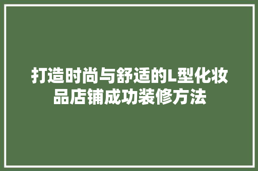 打造时尚与舒适的L型化妆品店铺成功装修方法