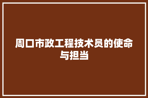 周口市政工程技术员的使命与担当