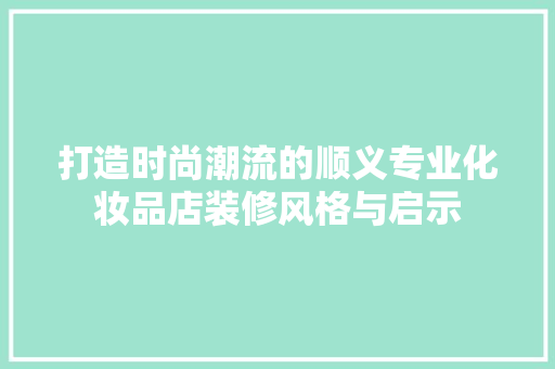 打造时尚潮流的顺义专业化妆品店装修风格与启示