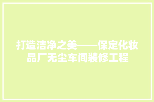 打造洁净之美——保定化妆品厂无尘车间装修工程