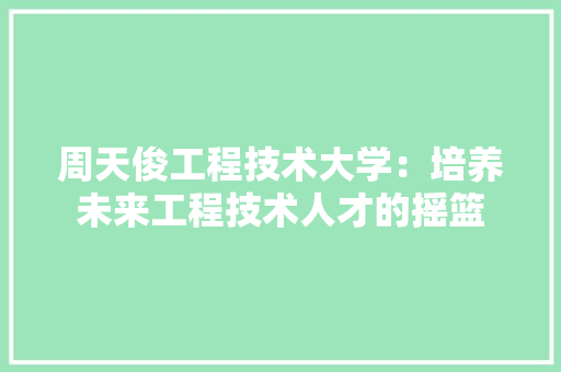 周天俊工程技术大学：培养未来工程技术人才的摇篮 卧室装修