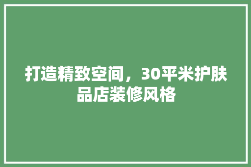 打造精致空间，30平米护肤品店装修风格