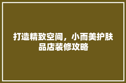 打造精致空间，小而美护肤品店装修攻略