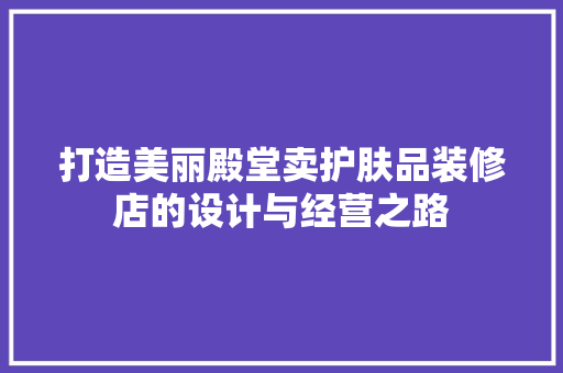打造美丽殿堂卖护肤品装修店的设计与经营之路