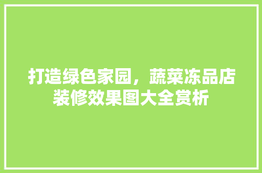 打造绿色家园，蔬菜冻品店装修效果图大全赏析