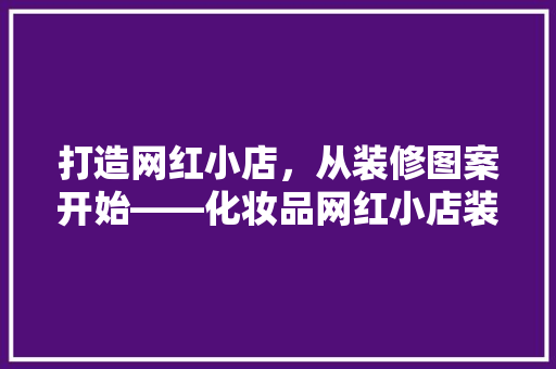 打造网红小店，从装修图案开始——化妆品网红小店装修的方法