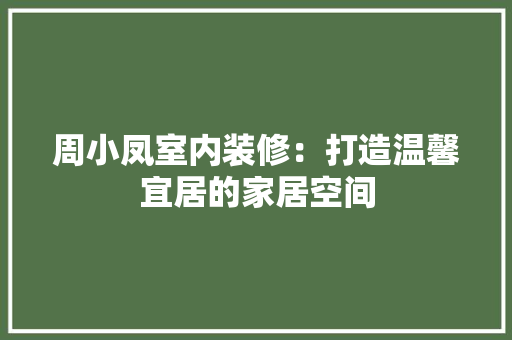 周小凤室内装修：打造温馨宜居的家居空间