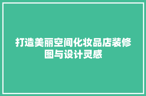 打造美丽空间化妆品店装修图与设计灵感