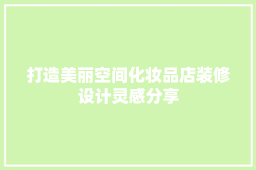 打造美丽空间化妆品店装修设计灵感分享