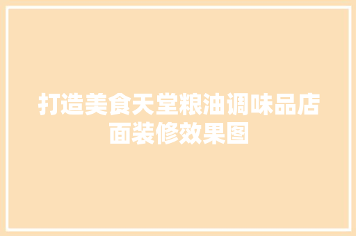 打造美食天堂粮油调味品店面装修效果图