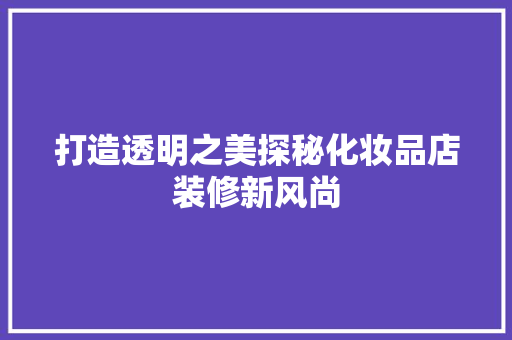 打造透明之美探秘化妆品店装修新风尚