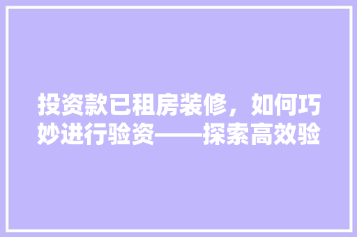 投资款已租房装修，如何巧妙进行验资——探索高效验资步骤
