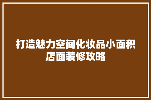打造魅力空间化妆品小面积店面装修攻略