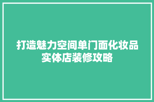 打造魅力空间单门面化妆品实体店装修攻略