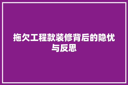 拖欠工程款装修背后的隐忧与反思