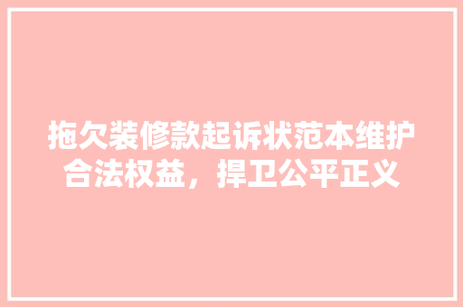 拖欠装修款起诉状范本维护合法权益，捍卫公平正义