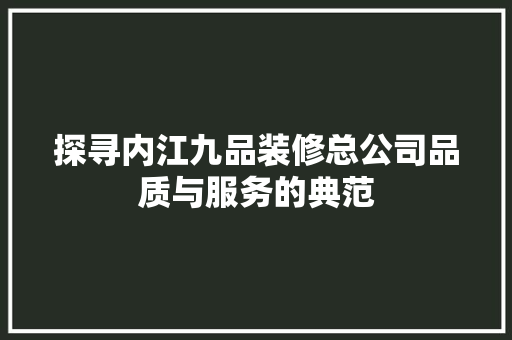探寻内江九品装修总公司品质与服务的典范