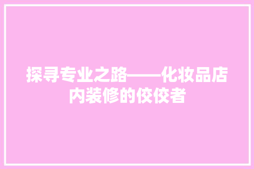 探寻专业之路——化妆品店内装修的佼佼者
