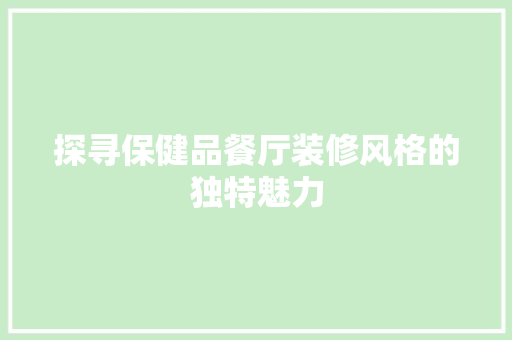探寻保健品餐厅装修风格的独特魅力