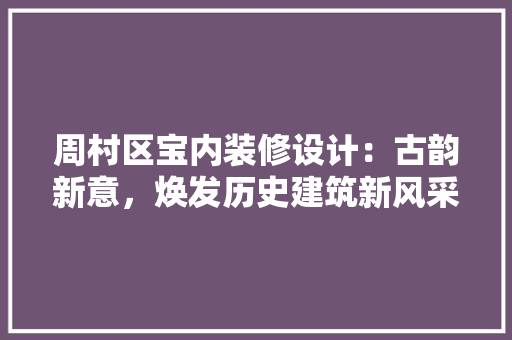 周村区宝内装修设计：古韵新意，焕发历史建筑新风采