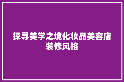 探寻美学之境化妆品美容店装修风格 中式风格装饰