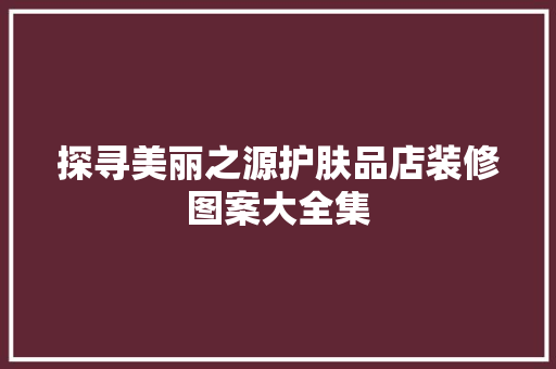 探寻美丽之源护肤品店装修图案大全集
