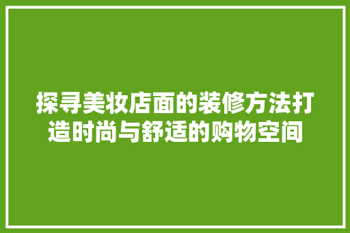 探寻美妆店面的装修方法打造时尚与舒适的购物空间