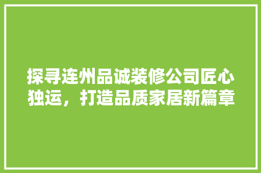 探寻连州品诚装修公司匠心独运，打造品质家居新篇章