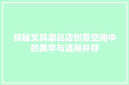 探秘文具潮品店创意空间中的美学与适用并存