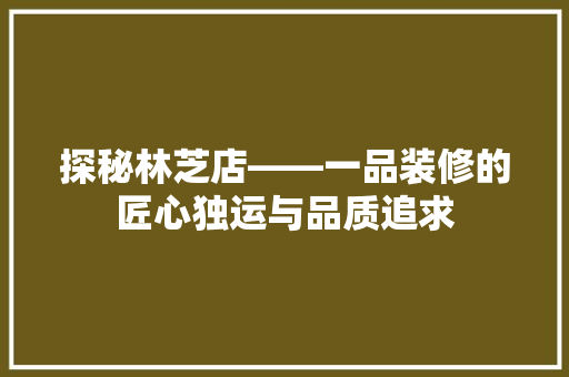 探秘林芝店——一品装修的匠心独运与品质追求