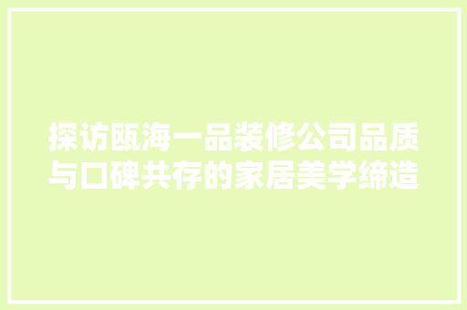 探访瓯海一品装修公司品质与口碑共存的家居美学缔造者