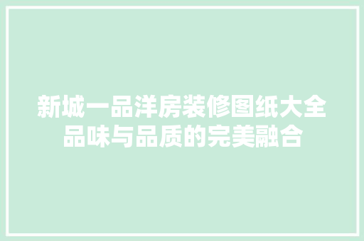 新城一品洋房装修图纸大全品味与品质的完美融合