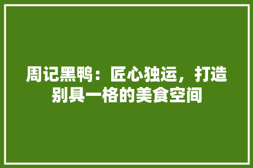 周记黑鸭：匠心独运，打造别具一格的美食空间